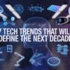 7 Tech Trends That Will Define the Next Decade